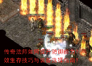 传奇法师如何提升防御能力?高效生存技巧与装备选择指南? 传奇法师如何提升防御能力?高效生存技巧与装备选择指南?