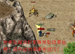 传奇私服法师至尊吊坠效果如何?提升战力有哪些技巧? 传奇私服法师至尊吊坠效果如何?提升战力有哪些技巧?