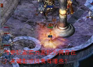 传奇玩家实力差距为何存在?关键影响因素有哪些? 传奇玩家实力差距为何存在?关键影响因素有哪些?