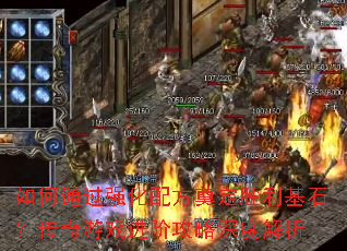 如何通过强化配方奠定胜利基石?传奇游戏进阶攻略深度解析 如何通过强化配方奠定胜利基石?传奇游戏进阶攻略深度解析