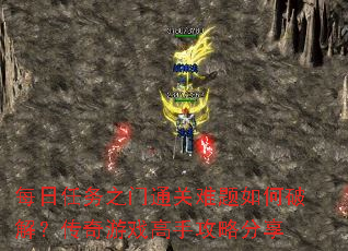 每日任务之门通关难题如何破解?传奇游戏高手攻略分享 每日任务之门通关难题如何破解?传奇游戏高手攻略分享