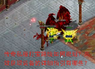 传奇私服打宝路线如何规划?高效获取装备的详细指引有哪些? 传奇私服打宝路线如何规划?高效获取装备的详细指引有哪些?