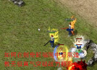 如何在创奇新福网中运用道教无极真气突破战力瓶颈? 如何在创奇新福网中运用道教无极真气突破战力瓶颈?
