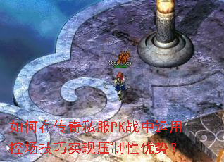 如何在传奇私服PK战中运用控场技巧实现压制性优势? 如何在传奇私服PK战中运用控场技巧实现压制性优势?