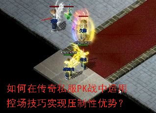如何在传奇私服PK战中运用控场技巧实现压制性优势? 如何在传奇私服PK战中运用控场技巧实现压制性优势?