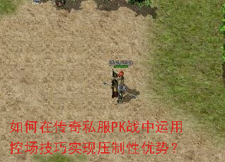 如何在传奇私服PK战中运用控场技巧实现压制性优势? 如何在传奇私服PK战中运用控场技巧实现压制性优势?