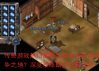 传奇游戏热门地图为何成为玩家必争之地?深度攻略助你制霸战场 传奇游戏热门地图为何成为玩家必争之地?深度攻略助你制霸战场