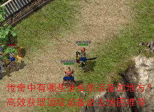 传奇中有哪些适合刷装备的地方?高效获取顶级装备必去地图推荐 传奇中有哪些适合刷装备的地方?高效获取顶级装备必去地图推荐