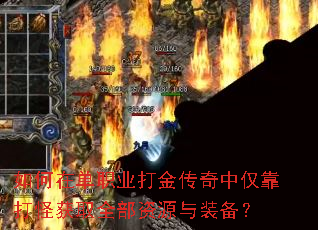 如何在单职业打金传奇中仅靠打怪获取全部资源与装备? 如何在单职业打金传奇中仅靠打怪获取全部资源与装备?