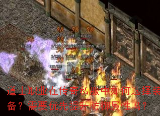 道士职业在传奇私服中如何选择装备?需要优先提升防御属性吗? 道士职业在传奇私服中如何选择装备?需要优先提升防御属性吗?