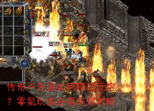 传奇不充值如何赚取元宝?零氪玩家必看高效攻略 传奇不充值如何赚取元宝?零氪玩家必看高效攻略