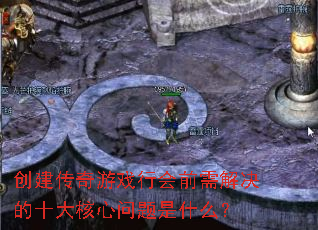 创建传奇游戏行会前需解决的十大核心问题是什么? 创建传奇游戏行会前需解决的十大核心问题是什么?