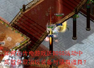 如何在传奇游戏送BOSS活动中高效获取顶级装备与稀有道具? 如何在传奇游戏送BOSS活动中高效获取顶级装备与稀有道具?