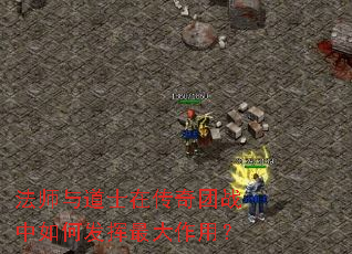 法师与道士在传奇团战中如何发挥最大作用? 法师与道士在传奇团战中如何发挥最大作用?