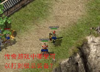 传奇游戏中哪里可以打到极品装备? 传奇游戏中哪里可以打到极品装备?
