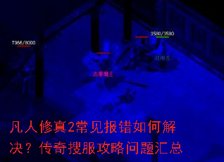 凡人修真2常见报错如何解决?传奇搜服攻略问题汇总 凡人修真2常见报错如何解决?传奇搜服攻略问题汇总