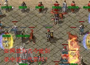 如何成为古今论剑录中的一代宗师? 如何成为古今论剑录中的一代宗师?