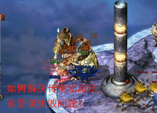 如何解决传奇私服玩家登录失败问题? 如何解决传奇私服玩家登录失败问题?