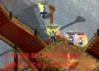 如何征服魔王祭坛?挑战与机遇并存的全新攻略指南 如何征服魔王祭坛?挑战与机遇并存的全新攻略指南