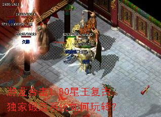 游龙合击1.80星王复古独家锻造系统如何玩转? 游龙合击1.80星王复古独家锻造系统如何玩转?