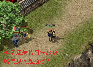神话迷失传奇私服攻略常见问题解答? 神话迷失传奇私服攻略常见问题解答?