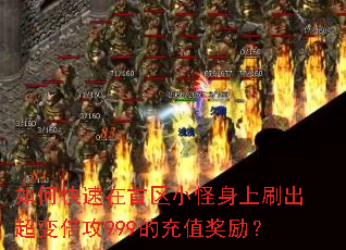 如何快速在首区小怪身上刷出超变倍攻999的充值奖励? 如何快速在首区小怪身上刷出超变倍攻999的充值奖励?