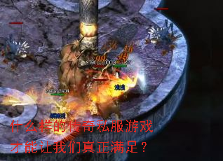 什么样的传奇私服游戏才能让我们真正满足? 什么样的传奇私服游戏才能让我们真正满足?