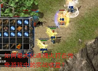 如何最大化魂魄火符在传奇游戏中的实战收益? 如何最大化魂魄火符在传奇游戏中的实战收益?