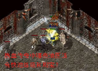 热血传奇中哪些地图适合快速练级和刷宝? 热血传奇中哪些地图适合快速练级和刷宝?