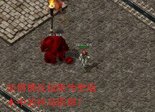 如何挑战极限传奇版本中的神马图腾? 如何挑战极限传奇版本中的神马图腾?