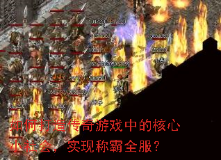 如何打造传奇游戏中的核心小社会,实现称霸全服? 如何打造传奇游戏中的核心小社会,实现称霸全服?