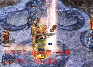 传奇高手进阶指南:如何从细节入手制霸游戏? 传奇高手进阶指南:如何从细节入手制霸游戏?