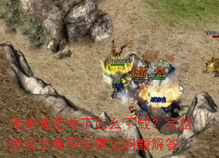 传奇地图补丁怎么下载?完整版安装教程与常见问题解答 传奇地图补丁怎么下载?完整版安装教程与常见问题解答