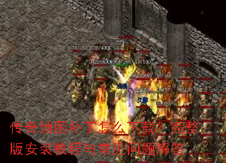 传奇地图补丁怎么下载?完整版安装教程与常见问题解答 传奇地图补丁怎么下载?完整版安装教程与常见问题解答