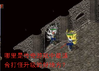 哪里是传奇游戏中最适合打怪升级的好地方? 哪里是传奇游戏中最适合打怪升级的好地方?