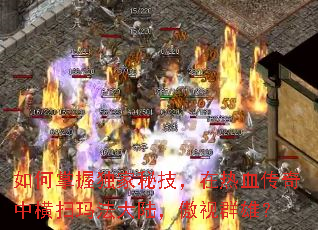 如何掌握独家秘技,在热血传奇中横扫玛法大陆,傲视群雄? 如何掌握独家秘技,在热血传奇中横扫玛法大陆,傲视群雄?