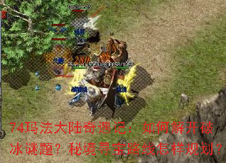74玛法大陆奇遇记:如何解开破冰谜题?秘境寻宝路线怎样规划? 74玛法大陆奇遇记:如何解开破冰谜题?秘境寻宝路线怎样规划?