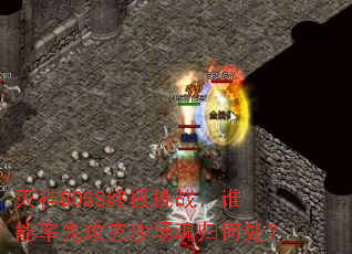 灭神BOSS终极挑战:谁能率先攻克沙场魂归何处? 灭神BOSS终极挑战:谁能率先攻克沙场魂归何处?