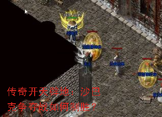 传奇开天辟地:沙巴克争夺战如何制胜? 传奇开天辟地:沙巴克争夺战如何制胜?