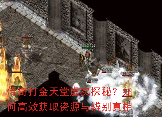 传奇打金天堂虚实探秘?如何高效获取资源与辨别真相 传奇打金天堂虚实探秘?如何高效获取资源与辨别真相