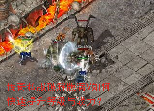 传奇私服破解版满V如何快速提升等级与战力? 传奇私服破解版满V如何快速提升等级与战力?