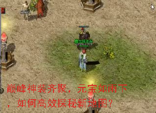 巅峰神装齐聚,元宝如雨下,如何高效探秘新地图? 巅峰神装齐聚,元宝如雨下,如何高效探秘新地图?