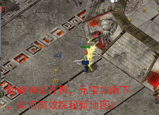 巅峰神装齐聚,元宝如雨下,如何高效探秘新地图? 巅峰神装齐聚,元宝如雨下,如何高效探秘新地图?