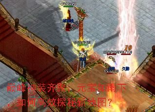 巅峰神装齐聚,元宝如雨下,如何高效探秘新地图? 巅峰神装齐聚,元宝如雨下,如何高效探秘新地图?