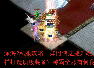 深海2私服攻略:如何快速提升战力?怎样打造顶级装备?称霸全服有何秘诀? 深海2私服攻略:如何快速提升战力?怎样打造顶级装备?称霸全服有何秘诀?