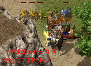 传奇求生必备:如何做到以下四点保命? 传奇求生必备:如何做到以下四点保命?