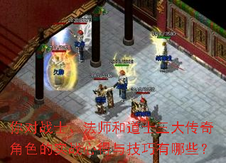 你对战士、法师和道士三大传奇角色的实战心得与技巧有哪些? 你对战士、法师和道士三大传奇角色的实战心得与技巧有哪些?