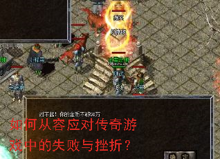 如何从容应对传奇游戏中的失败与挫折? 如何从容应对传奇游戏中的失败与挫折?