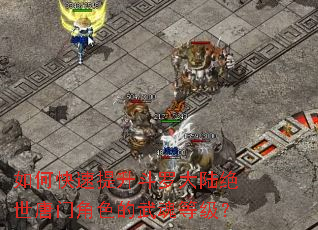 如何快速提升斗罗大陆绝世唐门角色的武魂等级? 如何快速提升斗罗大陆绝世唐门角色的武魂等级?