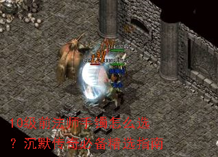 10级前法师手镯怎么选?沉默传奇必备精选指南 10级前法师手镯怎么选?沉默传奇必备精选指南